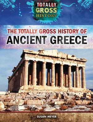 The Totally Gross History of Ancient Greece by Susan Meyer