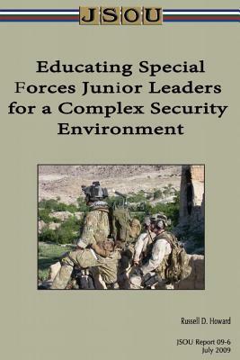 Educating Special Forces Junior Leaders for a Complex Security Environment by Joint Special Operations University, Russell D. Howard