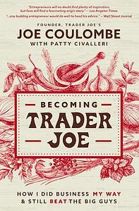 Becoming Trader Joe: How I Did Business My Way and Still Beat the Big Guys by Joe Coulombe, Patty Civalleri