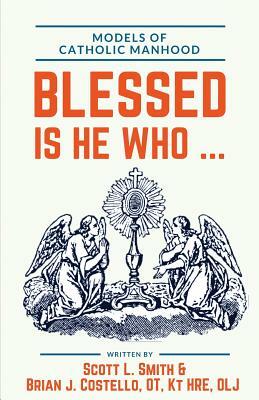 Blessed Is He Who ...: Models of Catholic Manhood by Scott L. Smith, Kt Brian J. Costello Ot