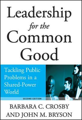 Leadership for the Common Good: Tackling Public Problems in a Shared-Power World by John M. Bryson, Barbara C. Crosby