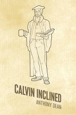 Calvin Inclined: A Conversation about Calvinism by Anthony Dean