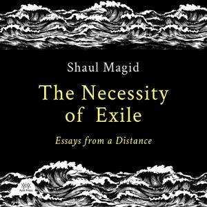 The Necessity of Exile: Essays from a Distance by Shaul Magid