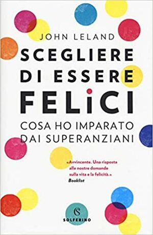 Scegliere di essere felici. Cosa ho imparato dai superanziani by John Leland