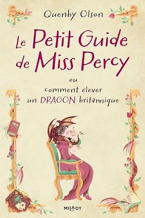 Le Petit Guide de Miss Percy ou comment élever un dragon britannique by Quenby Olson, Quenby Olson