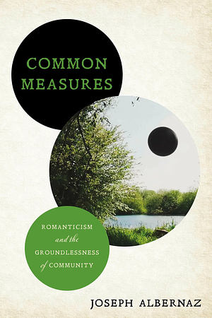 Common Measures: Romanticism and the Groundlessness of Community by Joseph Albernaz