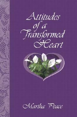 Attitudes of a Transformed Heart by Martha Peace