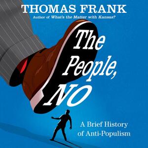 The People, No: A Brief History of Anti-Populism by Thomas Frank