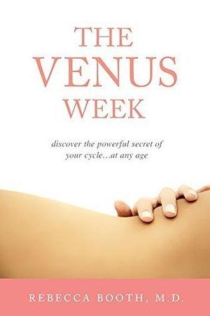 The Venus Week: Discover the Powerful Secret of Your Cycle…at Any Age by Rebecca Booth, Rebecca Booth