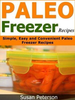 Paleo Freezer Recipes: Simple, Easy and Convenient Paleo Freezer Recipes by Susan Peterson