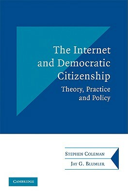 The Internet and Democratic Citizenship: Theory, Practice and Policy by Stephen Coleman, Jay G. Blumler