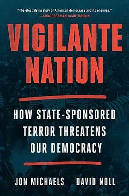 Vigilante Nation: How State-Sponsored Terror Threatens Our Democracy by David Noll, Jon Michaels