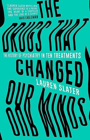 The Drugs that Changed Our Minds: The History of Psychiatry in Ten Treatments by Lauren Slater