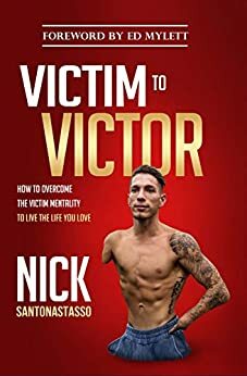 Victim to Victor: How to Overcome the Victim Mentality to Live the Life You Love by Nick Santonastasso