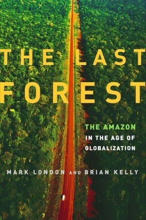 The Last Forest: The Amazon in the Age of Globalization by Mark London, Brian Kelly