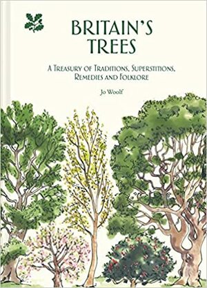 Britain's Trees: A Treasury of Traditions, Superstitions, Remedies and Literature by Jo Woolf