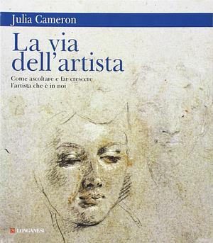 La via dell'artista: Come ascoltare e far crescere l'artista che è in noi by Julia Cameron