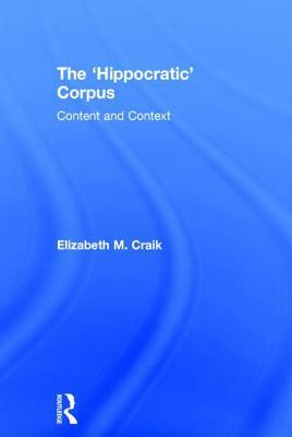 The 'Hippocratic' Corpus: Content and Context by Elizabeth M. Craik