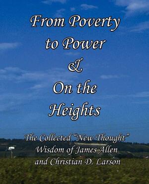 From Poverty to Power & on the Heights: The Collected New Thought Wisdom of James Allen and Christian D. Larson by Christian D. Larson, James Allen