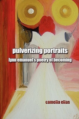 Pulverizing Portraits: Lynn Emanuel's Poetry of Becoming by Camelia Elias