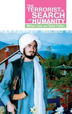 Terrorist in Search of Humanity: Militant Islam and Global Politics by Faisal Devji