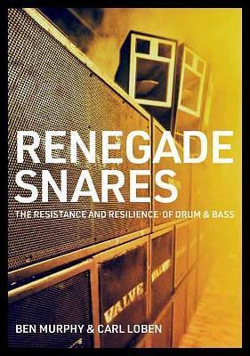 Renegade Snares: The Resistance And Resilience Of DrumBass by Carl Loben, Ben Murphy