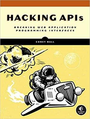 Hacking APIs: Breaking Web Application Programming Interfaces by Corey J Ball