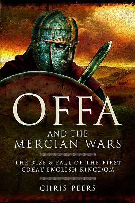 Offa and the Mercian Wars: The Rise and Fall of the First Great English Kingdom by Chris Peers