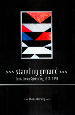 Standing Ground: Yurok Indian Spirituality, 1850-1990 by Thomas Buckley