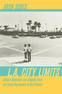 L.A. City Limits: African American Los Angeles from the Great Depression to the Present by Josh Sides
