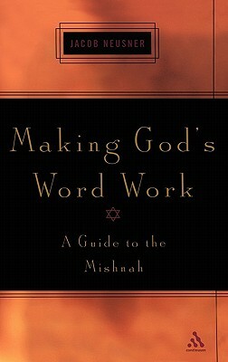 Making God's Word Work: A Guide to the Mishnah by Jacob Neusner