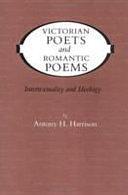 Victorian Poets and Romantic Poems: Intertextuality and Ideology by Antony H. Harrison