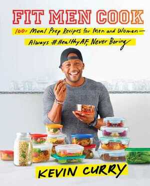 Fit Men Cook: 100+ Meal Prep Recipes for Men and Women—Always #HealthyAF, Never Boring by Kevin Curry