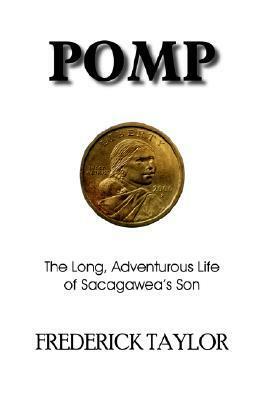 Pomp: The Long, Adventurous Life of Sacagawea's Son by Frederick Taylor