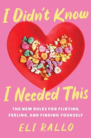 I Didn't Know I Needed This: The New Rules for Flirting, Feeling, and Finding Yourself by Eli Rallo