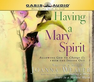 Having a Mary Spirit: Allowing God to Change Us from the Inside Out by Joanna Weaver