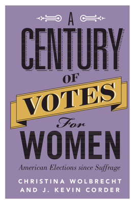 A Century of Votes for Women: American Elections Since Suffrage by Christina Wolbrecht, J. Kevin Corder