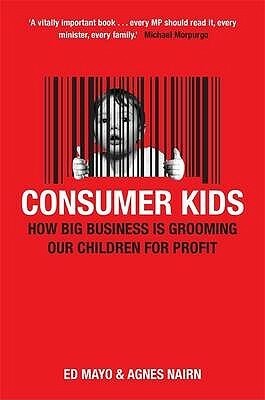 Consumer Kids: How Big Business Is Grooming Our Children For Profit by Agnes Nairn, Ed Mayo
