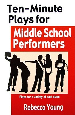 Ten-Minute Plays for Middle School Performers: Plays for a Variety of Cast Sizes by Rebecca Young