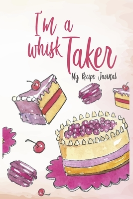 I'm a whisk Taker: recipe Jorunal ideal gift for bakers, bakers and baking enthusiasts by John Restrepo