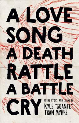 A Love Song, a Death Rattle, a Battle Cry by Kyle “Guante” Tran Myhre