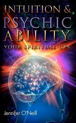 Intuition & Psychic Ability: Your Spiritual GPS by Jennifer O'Neill