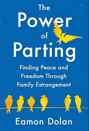 The power of parting: finding peace and freedom through family estrangement by Eamon Dolan