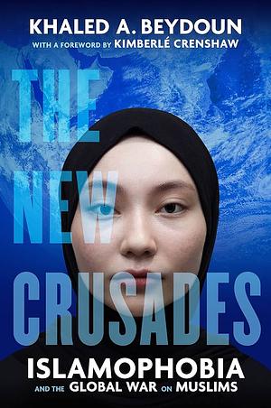 The New Crusades: Islamophobia and the Global War on Muslims by Khaled A. Beydoun