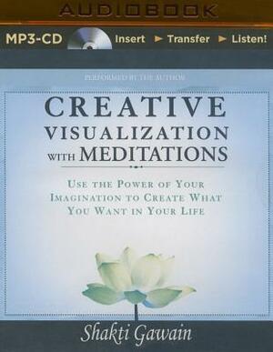 Creative Visualization with Meditations: Use the Power of Your Imagination to Create What You Want in Your Life by Shakti Gawain