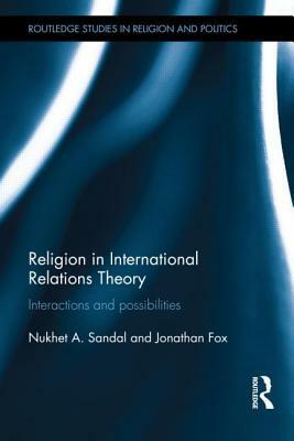 Religion in International Relations Theory: Interactions and Possibilities by Jonathan Fox, Nukhet Sandal