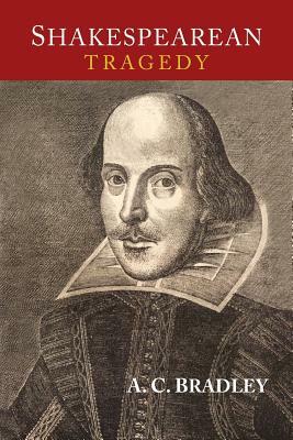 Shakespearean Tragedy: Lectures on Hamlet, Othello, King Lear, and Macbeth by A. C. Bradley