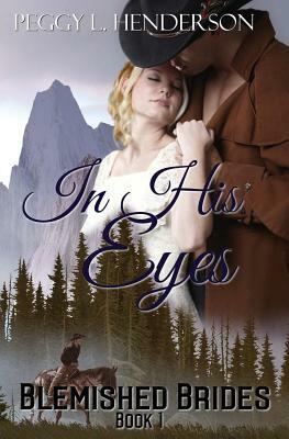 In His Eyes: Blemished Brides, Book 1 by Peggy L. Henderson