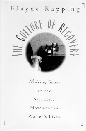 Culture of Recovery: Making Sense of the Self-help Movement in Women's Lives by Elayne Rapping
