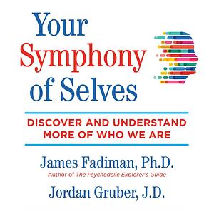 Your Symphony of Selves: Discover and Understand More of Who We Are by James Fadiman, Jordan Gruber